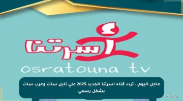 عاجل اليوم.. تردد قناة أسرتنا الجديد 2025 على نايل سات وعرب سات بشكل رسمي